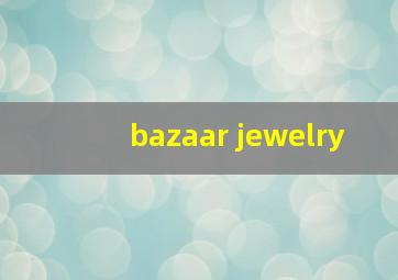 bazaar jewelry